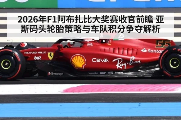 2026年F1阿布扎比大奖赛收官前瞻 亚斯码头轮胎策略与车队积分争夺解析