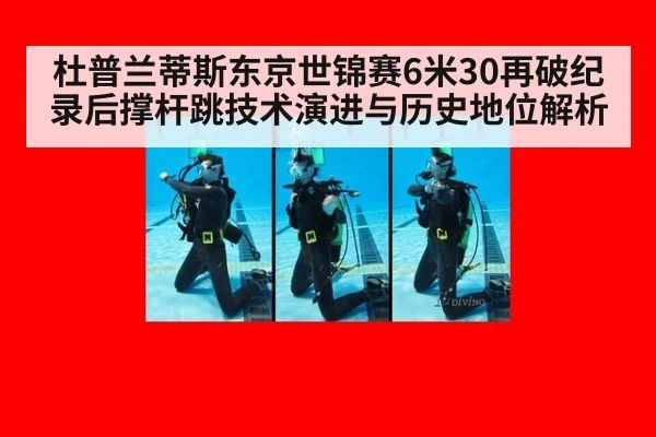 杜普兰蒂斯东京世锦赛6米30再破纪录后撑杆跳技术演进与历史地位解析
