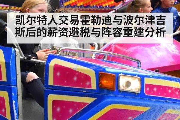 凯尔特人交易霍勒迪与波尔津吉斯后的薪资避税与阵容重建分析